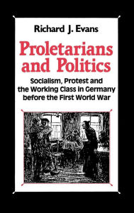 Title: Proletarians and Politics: Socialism, Protest and the Working Class in Germany Before the First World War, Author: Palgrave Macmillan Ltd