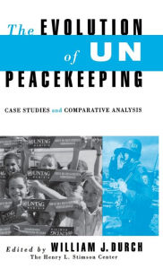 Title: Evolution of UN Peacekeeping: Case-Studies and Comparative ANalysis, Author: William J Durvh