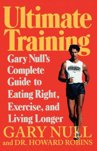 Title: Ultimate Training: Gary's Null's Complete Guide to Eating Right, Exercise, and Living Longer, Author: Gary Null Ph.D.