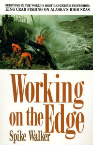 Title: Working on the Edge: Surviving in the World's Most Dangerous Profession: King Crab Fishing on Alaska's High Seas, Author: Spike Walker