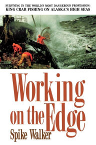 Title: Working on the Edge: Surviving In the World's Most Dangerous Profession: King Crab Fishing on Alaska's High Seas, Author: Spike Walker