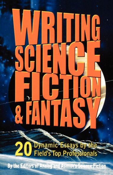 Writing Science Fiction & Fantasy: 20 Dynamic Essays by the Field's Top Professionals