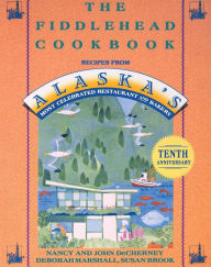 Title: The Fiddlehead Cookbook: Recipes from Alaska's Most Celebrated Restaurant and Bakery, Author: Nancy DeCherney