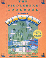 Title: The Fiddlehead Cookbook: Recipes from Alaska's Most Celebrated Restaurant and Bakery, Author: Nancy DeCherney