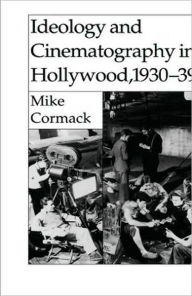 Title: Ideology and Cinematography in Hollywood, 1930-1939, Author: M. Cormack