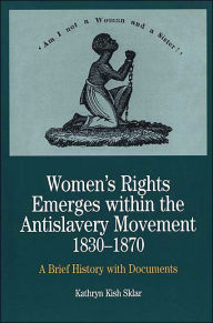 Title: Women's Rights Emerges Within the Anti-Slavery Movement, 1830-1870: A Short History with Documents / Edition 1, Author: Kathryn Kish Sklar