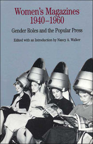 Title: Women's Magazines, 1940-1960: Gender Roles and the Popular Press / Edition 1, Author: Nancy A. Walker