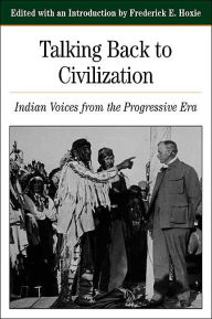 Title: Talking Back To Civilization: Indian Voices from the Progressive Era / Edition 1, Author: Frederick Hoxie