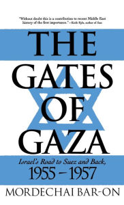 Title: The Gates of Gaza: Israel's Road to Suez and Back, 1955-57, Author: Mordechai Bar-On