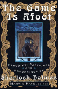 Title: The Game Is Afoot: Parodies, Pastiches and Ponderings of Sherlock Holmes, Author: Marvin Kaye