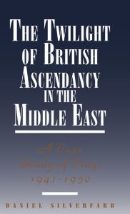 Title: The Twilight of British Ascendancy in the Middle East: A Case Study of Iraq, 1941-1950, Author: Daniel Silverfarb
