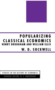 Title: Popularizing Classical Economics: Henry Brougham and William Ellis, Author: W.D. Sockwell