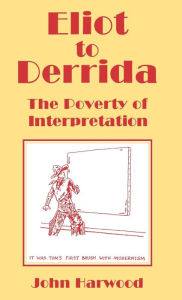 Title: Eliot to Derrida: The Poverty of Interpretation, Author: John Harwood