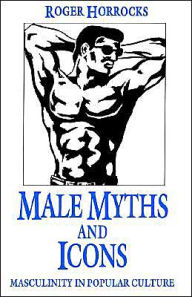 Title: Male Myths and Icons: Masculinity in Popular Culture / Edition 1, Author: R. Horrocks