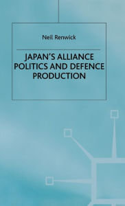 Title: Japan's Alliance Politics and Defence Production, Author: N. Renwick