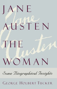 Title: Jane Austen the Woman: Some Biographical Insights, Author: George Holbert Tucker