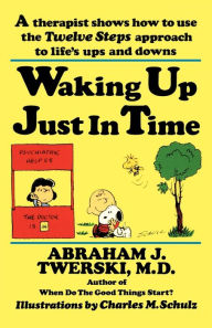 Title: Waking up Just in Time: A Therapist Shows How to Use the Twelve Steps Approach to Life's Ups and Downs, Author: Abraham J. Twerski M.D.