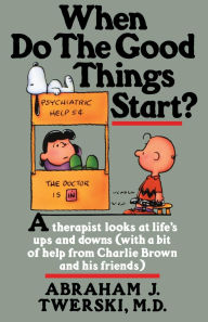 Title: When Do the Good Things Start?: A Therapist Looks at Life's Ups and Downs(with a bit of help from Charlie Brown and his friends), Author: Abraham J. Twerski