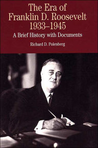 Title: The Era of Franklin D. Roosevelt, 1933-1945: A Brief History with Documents / Edition 1, Author: Richard Polenberg