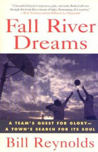 Title: Fall River Dreams: A Team's Quest for Glory, a Town's Search for Its Soul, Author: Bill Reynolds