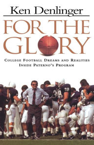 Title: For the Glory: College Football Dreams and Realities Inside Paterno's Program, Author: Ken Denlinger