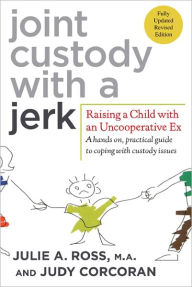 Title: Joint Custody with a Jerk: Raising a Child with an Uncooperative Ex, a Hands On, Practical Guide to Coping with Custody Issues That Arise with an Uncooperative Ex-Spouse / Edition 4, Author: Julie A. Ross