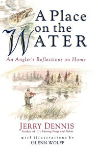 Title: A Place on the Water: An Angler's Reflections on Home, Author: Jerry Dennis