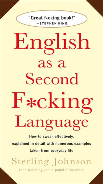 English as a Second F*cking Language: How to Swear Effectively, Explained Detail with Numerous Examples Taken From Everyday Life