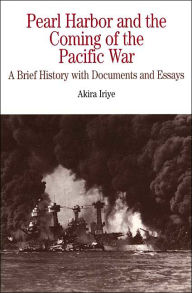 Title: Pearl Harbor and the Coming of the Pacific War: A Brief History with Documents and Essays / Edition 1, Author: Akira Iriye