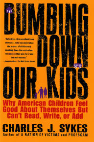 Title: Dumbing Down Our Kids; Why American Children Feel Good about Themselves but Can't Read, Write, or Add, Author: Charles J. Sykes