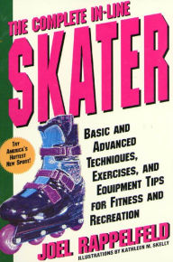 Title: The Complete In-Line Skater: Basic and Advanced Techniques, Exercises, and Equipment for Fitness, Author: Joel Rappelfeld