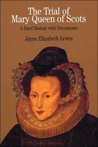 Title: Trial of Mary Queen of Scots: A Brief History with Documents / Edition 1, Author: Jayne Elizabeth Lewis