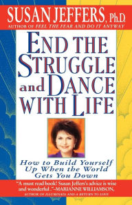 Title: End the Struggle and Dance with Life: How to Build Yourself Up When the World Gets You Down, Author: Susan Jeffers Ph.D.