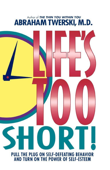 Life's Too Short!: Pull The Plug On Self-Defeating Behavior And Turn On The Power Of Self-Esteem