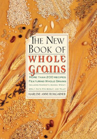 Title: New Book of Whole Grains: More than 200 Recipes Featuring Whole Grains, Including Amaranth, Quinoa, Wheat, Spelt, Oats, Rye, Barley, and Millet, Author: Marlene Anne Bumgarner