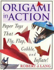 Title: Origami In Action: Paper Toys That Fly, Flag, Gobble and Inflate!, Author: Robert J. Lang