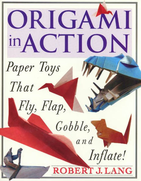 Origami In Action: Paper Toys That Fly, Flag, Gobble and Inflate!