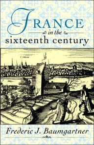Title: France in the Sixteenth Century / Edition 1, Author: Frederic J. Baumgartner