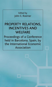 Title: Property Relations, Incentives and Welfare: Proceedings of a Conference held in Barcelona, Spain, by the International Economic Association, Author: John E. Roemer