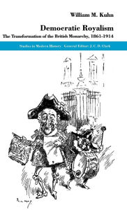 Title: Democratic Royalism: The Transformation of the British Monarchy, 1861-1914, Author: W. Kuhn