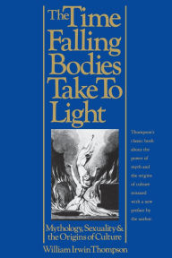 Title: The Time Falling Bodies Take to Light: Mythology, Sexuality and the Origins of Culture, Author: William Irwin Thompson