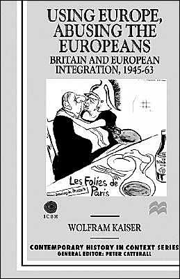 Using Europe, Abusing the Europeans: Britain and European Integration, 1945-63