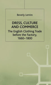 Title: Dress, Culture and Commerce: The English Clothing Trade before the Factory, 1660-1800, Author: B. Lemire