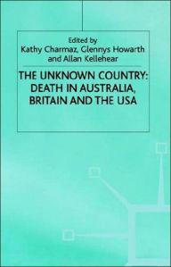 Title: The Unknown Country: Death in Australia, Britain and the USA, Author: Kathy Charmaz