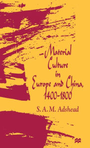 Title: Material Culture in Europe and China, 1400-1800: The Rise of Consumerism, Author: S.A.M. Adshead