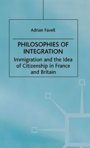 Title: Philosophies of Integration: Immigration and the Idea of Citizenship in France and Britain, Author: Adrian Favell