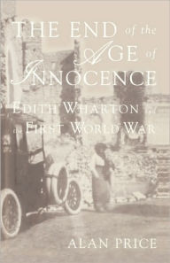 Title: The End of the Age of Innocence: Edith Wharton and the First World War, Author: A. Price