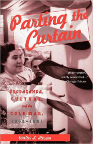 Title: Parting the Curtain: Propaganda, Culture, and the Cold War / Edition 1, Author: Walter L. Hixson