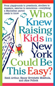 Title: Who Knew Raising Kids in New York Could Be This Easy?: From playgrounds to preschools, strollers to sneakers, eateries to excursions-- everything a Manhattan Parent needs to know, Author: Heidi Arthur