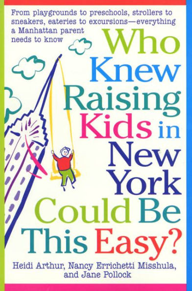 Who Knew Raising Kids in New York Could Be This Easy?: From playgrounds to preschools, strollers to sneakers, eateries to excursions-- everything a Manhattan Parent needs to know